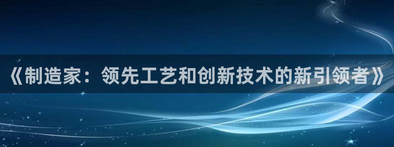 彩神vlll官网网上购彩：《制造家：领先工艺和创新技术的新引