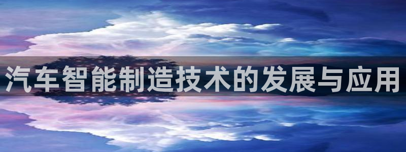 彩神争霸平台：汽车智能制造技术的发展与应用