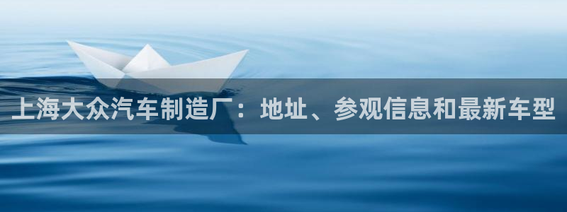 彩神合法吗.是国家认可的吗：上海大众汽车制造厂：地址、参观信