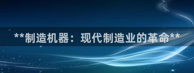 彩神v天天：**制造机器：现代制造业的革命**