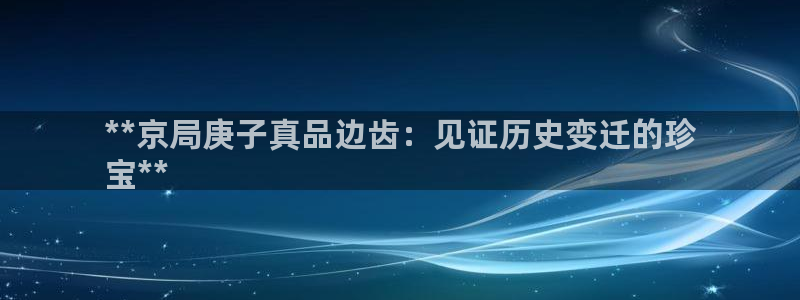 彩神网合法吗：**京局庚子真品边齿：见证历史变迁的珍
宝**