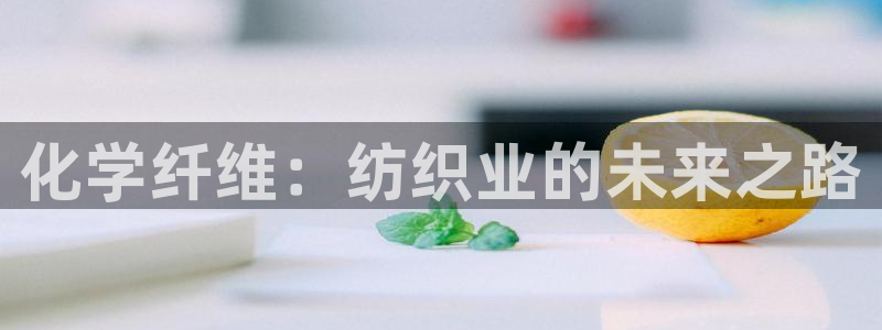 彩神8官网下：化学纤维：纺织业的未来之路