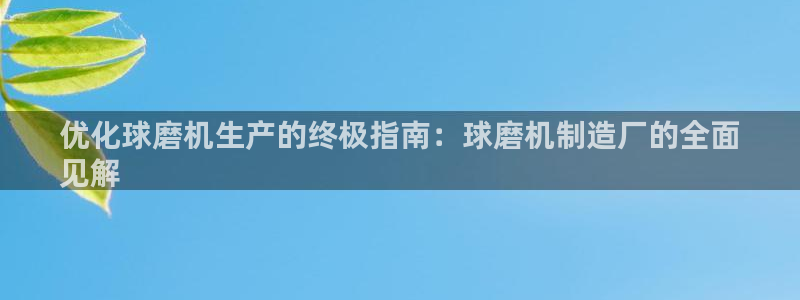 彩神网合法吗：优化球磨机生产的终极指南：球磨机制造厂的全面
见解