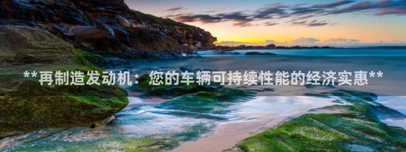 彩神ix可靠吗：**再制造发动机：您的车辆可持续性能的经济实